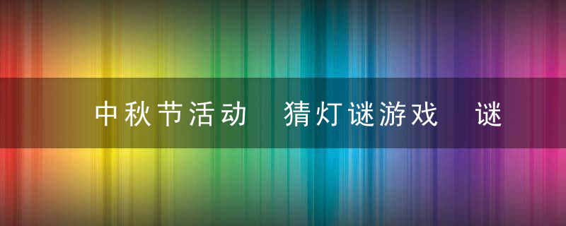 中秋节活动 猜灯谜游戏 谜语谜底大全